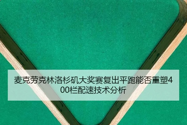 麦克劳克林洛杉矶大奖赛复出平跑能否重塑400栏配速技术分析