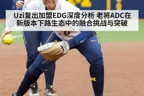 Uzi复出加盟EDG深度分析 老将ADC在新版本下路生态中的融合挑战与突破