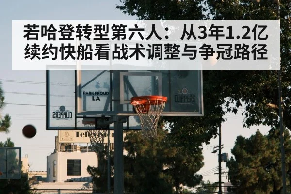 若哈登转型第六人:从3年1.2亿续约快船看战术调整与争冠路径