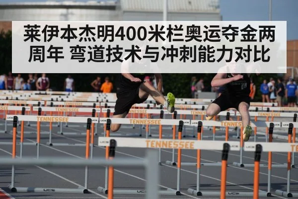 莱伊本杰明400米栏奥运夺金两周年 弯道技术与冲刺能力对比